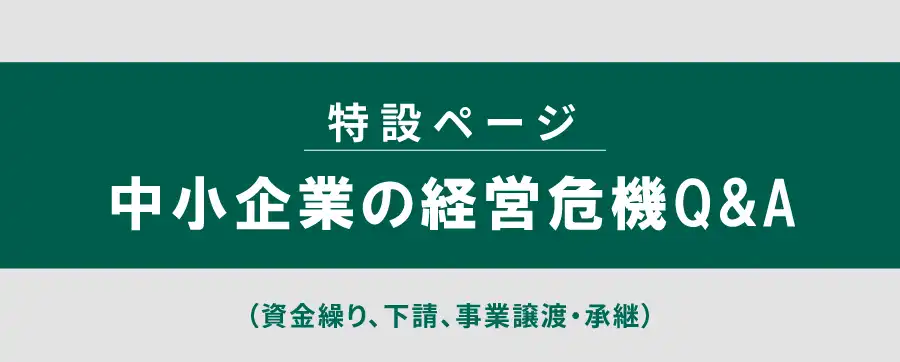 中傷企業の経営危機Q&A (資金繰り、下請け、事業譲渡・承継) 特設ページへ